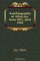 Autobiography of Allen Jay, born 1831, died 1910, Jay Allen 