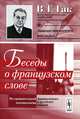 Беседы о французском слове. Из сравнительной лексикологии французского и русского языков - 6 изд., В. Г. Гак 