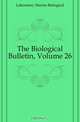 The Biological Bulletin, Volume 26, Laboratory Marine Biological 