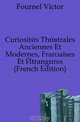 Curiosites Theatrales Anciennes Et Modernes, Francaises Et Etrangeres (French Edition), Fournel Victor 