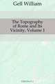 The Topography of Rome and Its Vicinity, Volume 1, Gell William 