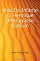 Vida Do Infante D. Henrique (Portuguese Edition), Freire Francisco Jose 