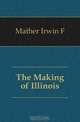 The Making of Illinois, Mather Irwin F 