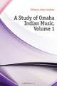 A Study of Omaha Indian Music, Volume 1, Fillmore John Comfort 