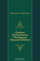 Quatuor Dissertationes Theologicae (Spanish Edition), Gaussenus Stephanus 