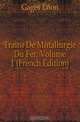 Traite De Metallurgie Du Fer, Volume 1 (French Edition), Gages Leon 