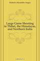 Large Game Shooting in Thibet, the Himalayas, and Northern India, Kinloch Alexander Angus 