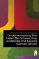 Landesvermessung Und Karten Der Schweiz, Ihrer Landstriche Und Kantone (German Edition), Switzerland. Eidg. Landestopographie 
