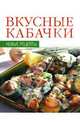 Вкусные кабачки. Новые рецепты, Румянцева Ирина Сергеевна 