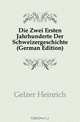Die Zwei Ersten Jahrhunderte Der Schweizergeschichte (German Edition), Gelzer Heinrich 
