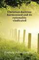 Christian doctrine harmonized and its rationality vindicated, Kedney John Steinfort 