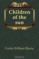 Children of the sun, William Eleroy Curtis 