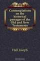 Contemplations on the historical passages of the Old and New Testaments, Hall Joseph 