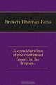 A consideration of the continued fevers in the tropics .., Brown Thomas Ross 