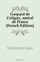 Gaspard de Coligny, amiral de France (French Edition), Delaborde Jules 