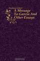 A Message To Garcia And Other Essays, Hubbard Elbert 