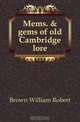 Mems. & gems of old Cambridge lore, Brown William Robert 
