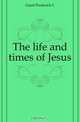 The life and times of Jesus, Grant Frederick C 
