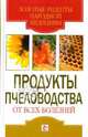Продукты пчеловодства от всех болезней, Хворостухина Светлана Александровна 