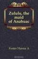 Zululu, the maid of Anahuac, Foster Hanna A 