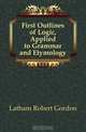 First Outlines of Logic, Applied to Grammar and Etymology, R. G. Latham 