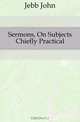Sermons, On Subjects Chiefly Practical, Jebb John 