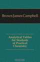 Analytical Tables for Students of Practical Chemistry, Brown James Campbell 