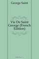 Vie De Saint George (French Edition), George Saint 
