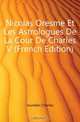 Nicolas Oresme Et Les Astrologues De La Cour De Charles V (French Edition), Jourdain Charles 