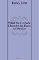 What the Catholic Church Has Done to Mexico, Farley John 