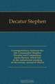 Correspondence, between the late Commodore Stephen Decatur and Commodore James Barron, which led to the unfortunate meeting of the twenty second of March, Decatur Stephen 