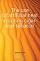 The use of artificial heat in curing cigar-leaf tobacco, Garner W. W. 