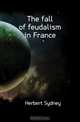 The fall of feudalism in France, Herbert Sydney 