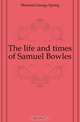 The life and times of Samuel Bowles, Merriam George Spring 