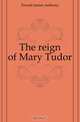 The reign of Mary Tudor, Froude James Anthony 