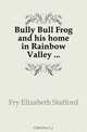 Bully Bull Frog and his home in Rainbow Valley, E.S. Fry 