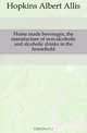 Home made beverages, the manufacture of non-alcoholic and alcoholic drinks in the household, Hopkins Albert Allis 