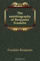 The autobiography of Benjamin Franklin, Benjamin Franklin 