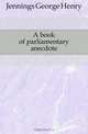A book of parliamentary anecdote, Jennings George Henry 