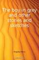 The boy in grey and other stories and sketches, Kingsley Henry 
