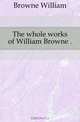 The whole works of William Browne, Browne William 