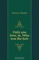 Only one love, or, Who was the heir, Garvice Charles 