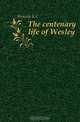 The centenary life of Wesley, Kenyon E C 