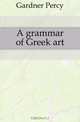 A grammar of Greek art, Gardner Percy 