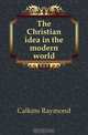 The Christian idea in the modern world, Calkins Raymond 