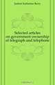 Selected articles on government ownership of telegraph and telephone, Judson Katharine Berry 