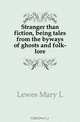 Stranger than fiction, being tales from the byways of ghosts and folk-lore, Lewes Mary L. 
