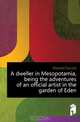 A dweller in Mesopotamia, being the adventures of an official artist in the garden of Eden, Maxwell Donald 