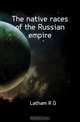 The native races of the Russian empire, R. G. Latham 
