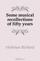 Some musical recollections of fifty years, Hoffman Richard 